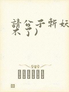 请公子斩妖(裴不了)