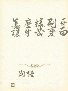 怎么样刷牙才能让牙齿变白