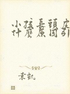 小孩长头皮屑是什么原因引起的封面