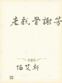 老戏骨谢芳病逝封面