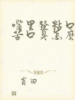 嘴里发粘口干口苦口臭怎么回事