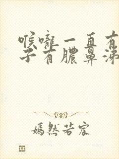 喉咙一直有痰鼻子有脓鼻涕