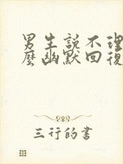 男生说不理我怎么幽默回复