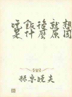 晚饭后就想睡觉是什么原因