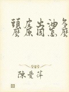 头皮出油多是什么原因怎么治疗