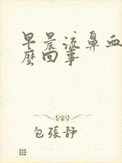 早晨流鼻血是怎么回事