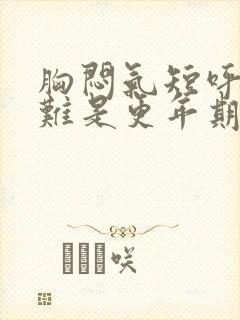 胸闷气短呼吸困难是更年期症状吗