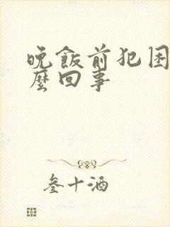 晚饭前犯困是怎么回事