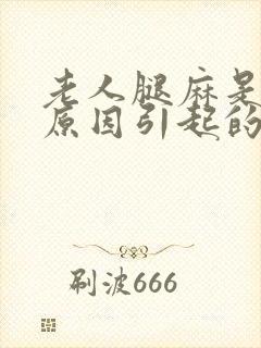 老人腿麻是什么原因引起的,怎么解决