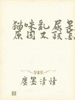 猫咪乱尿是什么原因又该怎样解决