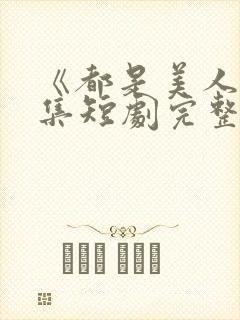 《都是美人》全集短剧完整版