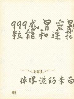 999感冒灵颗粒能和连花清瘟胶囊一起服用吗