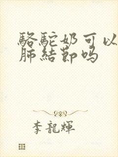 骆驼奶可以消除肺结节吗