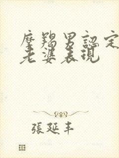 摩羯男认定你当老婆表现