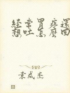 经常胃疼还恶心想吐怎么回事