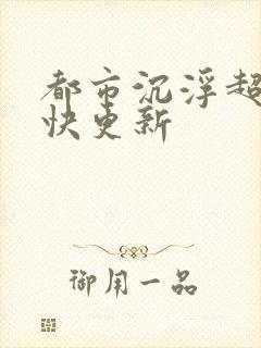 都市沉浮超前超快更新