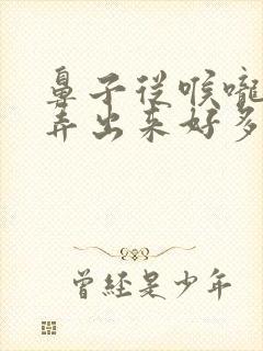 鼻子从喉咙一吸弄出来好多痰