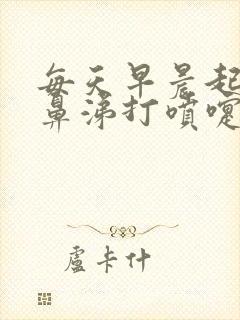 每天早晨起床流鼻涕打喷嚏鼻子发痒