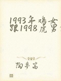 1993年鸡女跟1998虎男的姻缘