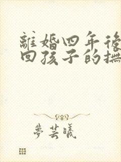 离婚四年后想要回孩子的抚养权