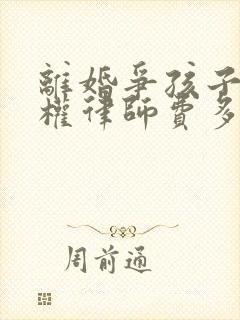 离婚争孩子抚养权律师费多少