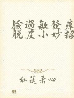 脸过敏发痒发红脱皮小妙招