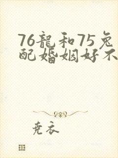 76龙和75兔配婚姻好不好