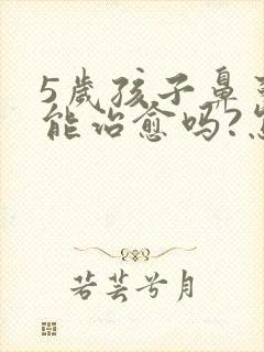 5岁孩子鼻窦炎能治愈吗?怎么治