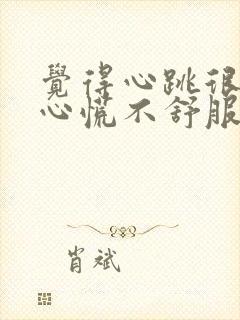 觉得心跳很快又心慌不舒服怎么回事