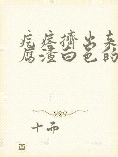 疙瘩挤出来像豆腐渣白色的