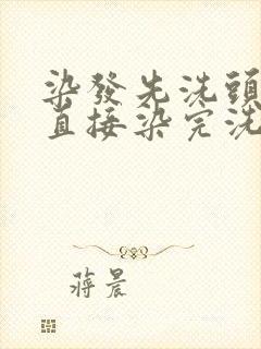 染发先洗头还是直接染完洗