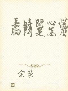 长时间心慌气短胸闷是怎么回事