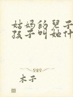 姑妈的儿子我的孩子叫她什么