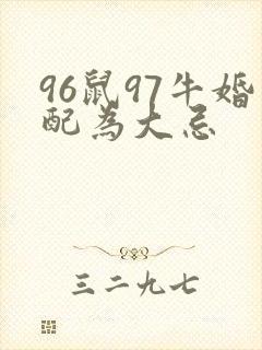 96鼠97牛婚配为大忌