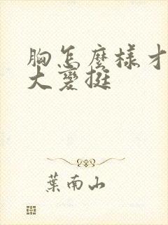 胸怎么样才能变大变挺