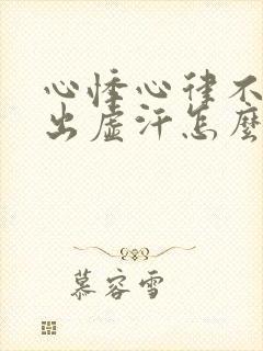 心悸心律不齐总出虚汗怎么回事