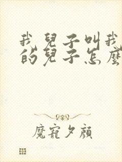 我儿子叫我姑姑的儿子怎么称呼