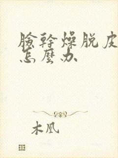 脸干燥脱皮发红怎么办