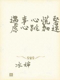 遇事心慌紧张焦虑心跳加速是怎么回事