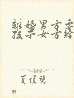 离婚男方要两个孩子女方给抚养费吗封面