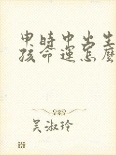 申时中出生的男孩命运怎么样