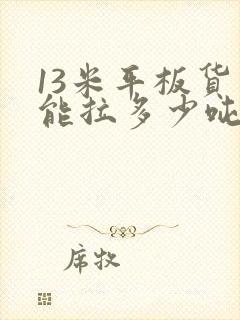 13米平板货车能拉多少吨