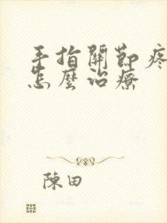 手指关节疼僵硬怎么治疗