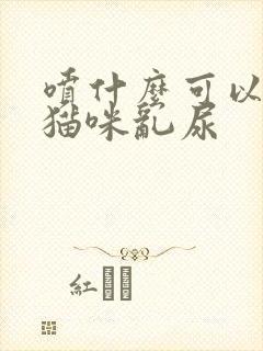 喷什么可以防止猫咪乱尿