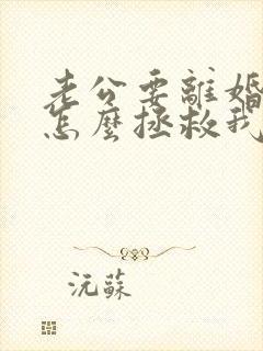 老公要离婚我要怎么拯救我的婚姻