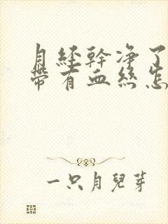 月经干净了白带带有血丝怎么回事啊