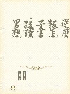 男孩子叛逆期不想读书怎么办?