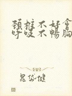 颈椎不好会引起呼吸不畅胸闷吗