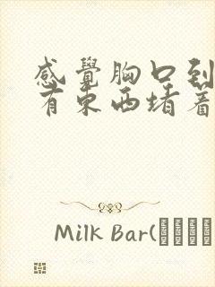 感觉胸口到喉咙有东西堵着