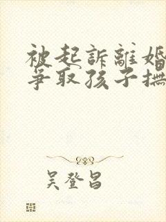 被起诉离婚如何争取孩子抚养权